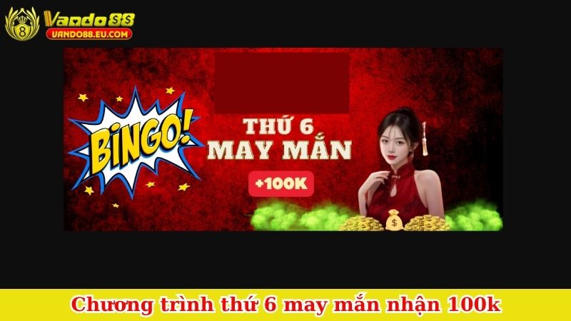 Chương trình thứ 6 may mắn nhận 100k
