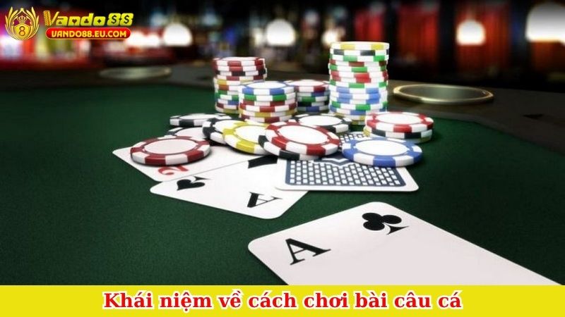 Khái niệm về cách chơi bài câu cá