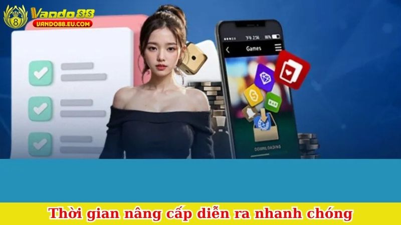 Thời gian nâng cấp diễn ra nhanh chóng