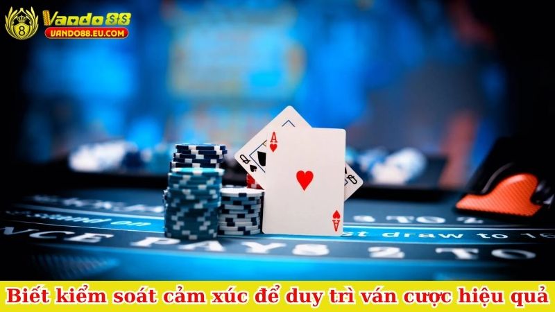Biết kiểm soát cảm xúc để duy trì ván cược hiệu quả