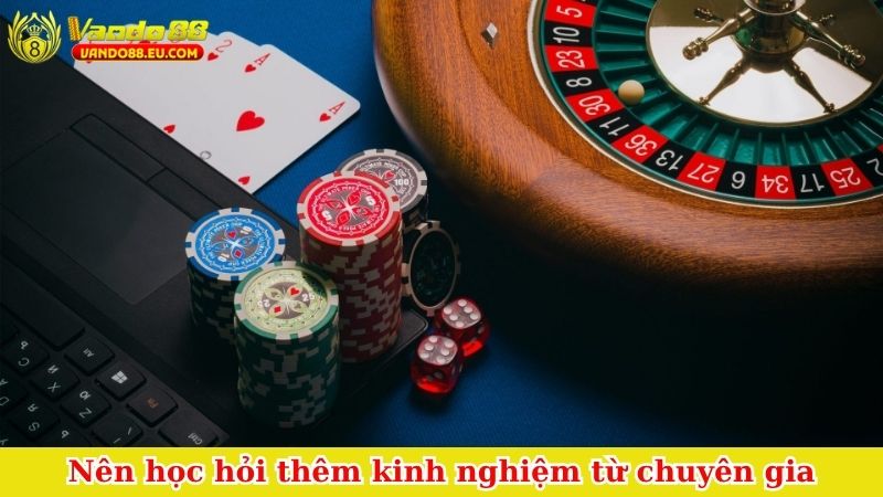 Nên học hỏi thêm kinh nghiệm từ chuyên gia